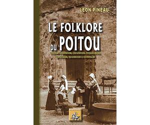 Le folklore du Poitou: Contes & légendes, chansons, formulettes, devinettes, traditions & coutumes