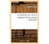 Le fond du sac, ou Les rognures de la censure Jacques Arago (Auteur)
