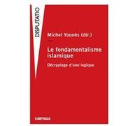 Le fondamentalisme islamique - décryptage d'une logique Michel Younès (Coordination éditoriale), Ghaleb Bencheikh (Préface)
