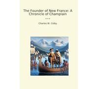 Le fondateur de la Nouvelle-France : une chronique de Champlain (livres classiques)