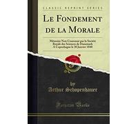 Le Fondement de la Morale: Mémoire Non Couronné Par La Société Royale Des Sciences de Danemark a Copenhague Le 30 Janvier 1840 (Classic Reprint)