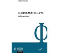 Le fondement de la vie La foi selon Kant - Pascal Gaudet - L'harmattan - broché - Essai