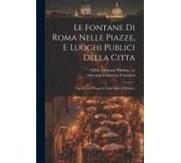 Le Fontane Di Roma Nelle Piazze, E Luoghi Publici Della Citta: Con Li Loro Prospetti, Come Sono Al Presente