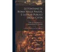 Le Fontane Di Roma Nelle Piazze, E Luoghi Publici Della Citta: Con Li Loro Prospetti, Come Sono Al Presente