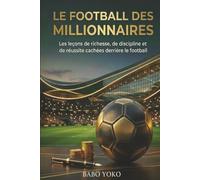 LE FOOTBALL DES MILLIONNAIRES: Les leçons de richesses, de discipline et de réussite cachées derrière le football