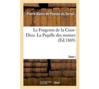 Le Forgeron de la Cour-Dieu. Tome I. La Pupille des moines Pierre Alexis De Ponson Du Terrail (Auteur)