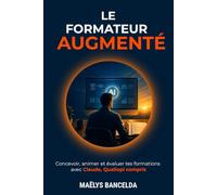 Le Formateur augmenté: Concevoir, animer et évaluer tes formations avec l'IA, Qualiopi compris