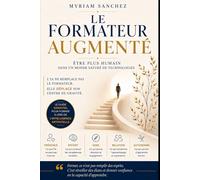 LE FORMATEUR AUGMENTÉ: Être plus humain dans un monde saturé de technologies