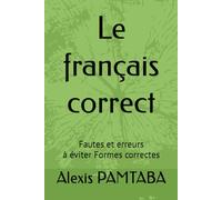 Le français correct: Fautes et erreurs à éviter/ Formes correctes
