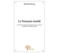 Le Français mutilé Dictionnaire critique des amputations de noms communs et d'adjectifs de la langue française - Edition 2014 - Michel Marcq - Edilivre-Aparis - broché - Livre