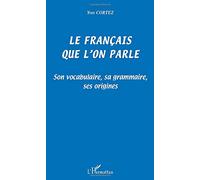 LE FRANÇAIS QUE L'ON PARLE: Son vocabulaire, sa grammaire, ses origines