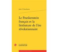Le Frankenstein français et la littérature de l'ère révolutionnaire Julia V. Douthwaite (Auteur), Emmanuel Bouju (Direction), Jean-Clément Martin (Préface), Pierre André (Traduction), Alexane Bébin (T