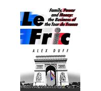 Le Fric: Family, Power and Money: The Business of the Tour de France