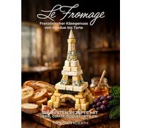 Le Fromage - Die große französische Käseküche: Über 120 Rezepte mit Brie, Comté, Roquefort, Camembert und den berühmtesten Käsen Frankreichs