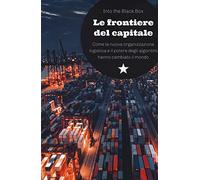 Le frontiere del capitale. Come la nuova organizzazione logistica e il potere degli algoritmi hanno cambiato il mondo