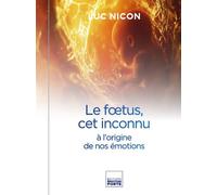 Le fœtus, cet inconnu à l'origine de nos émotions - Luc Nicon - Emotion Forte - broché - Guide