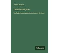 Le fusil sur l'épaule: Récits de chasse, cuisine de chasse et de pêche