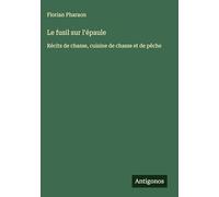 Le fusil sur l'épaule: Récits de chasse, cuisine de chasse et de pêche