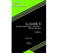 Le GADL'U - Tome 1 - La franc-maçonnerie "moderne" fille des Lumières