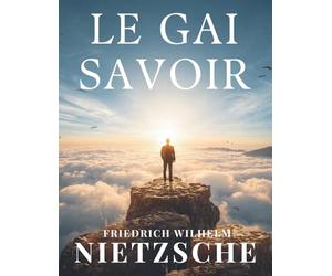 Le gai savoir: Un classique de la philosophie sur la liberté, la pensée et l’existence