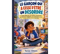 LE GARÇON QUI A CESSÉ D'ÊTRE UN DÉSORDRE: Un guide ludique pour une meilleure concentration, des habitudes intelligentes, une organisation accrue et une confiance en soi au quotidien