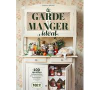 Le Garde Manger idéal: 100 recettes indispensables pour tout cuisiner, transformer, conserver