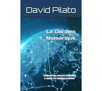 Le Gardien Numérique: Comprendre les menaces numériques et adopter des solutions inviolables