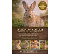 Le Géant des Flandres comme Animal de Compagnie (Soins et Maintenance): Guide pratique du lapin géant des Flandres : élevage, toilettage, éducation, alimentation, lien affectif, manipulation et santé