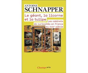 Le géant, la licorne et la tulipe Les cabinets de curiosités en France au XVIIe siècle - Antoine Schnapper - Flammarion - Poche - Essai