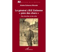 Le général J.B.E Estienne - père des chars - Arlette Estienne Mondet - L'harmattan - broché - Essai
