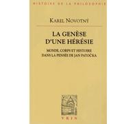 Le Genèse D'une Hérésie - Monde, Corps Et Histoire Dans La Pensée De Jan Patocka
