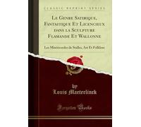 Le Genre Satirique, Fantastique Et Licencieux dans la Sculpture Flamande Et Wallonne (Classic Reprint): Les Miséricordes de Stalles, Art Et Folklore