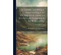 Le Genre Satirique, Fantastique Et Licencieux Dans La Sculpture Flamande Et Wallonne; Les Miséricordes De Stalles (Art Et Folklore)