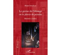 Le germe de l'étrange Ou le plaisir de peindre - Histoires courtes - Henri Souchon - L'harmattan - broché - Roman