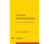 Le Geste autobiographique Écrire sa vie (XVIIe-XVIIIe siècles) - Marilina Gianico - Classiques Garnier - broché - Essai