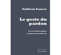 Le geste du pardon: Parcours philosophique en débat avec Paul Ricoeur