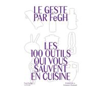 Le Geste par FeGH: Les 100 outils qui vous sauvent en cuisine