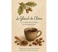 Le Gland de Chêne - Le Café Naturel d’Autrefois: Redécouvrez une boisson saine, ancestrale et pleine de vertus