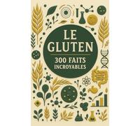 Le gluten 300 faits incroyables: Un guide essentiel pour comprendre cette protéine et ses impacts sur la santé et la digestion - Alimentation, nutrition, intolérance, bien-être, équilibre.