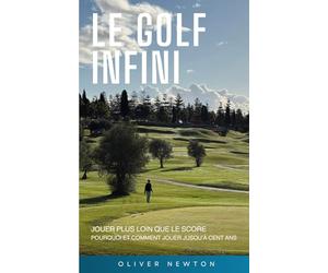 Le golf infini: Jouer plus loin que le score Pourquoi et comment jouer jusqu’à cent ans