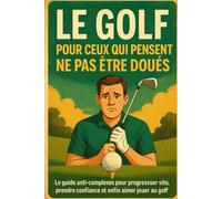 Le Golf pour Ceux Qui Pensent Ne Pas Être Doués: Le guide anti-complexes pour progresser vite, prendre confiance et enfin aimer jouer au golf