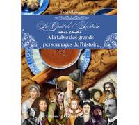 Le Goût de l’Histoire vous convie à la table des grands personnages de l'histoire: Recettes, anecdotes et secrets de table des personnalités qui ont marqué le monde