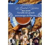 Le Goût de l’Histoire vous convie à la table des grands personnages de l'histoire: Recettes, anecdotes et secrets de table des personnalités qui ont marqué le monde