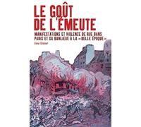 Le goût de l'émeute: Manifestations et violences de rue dans Paris et sa banlieue à la "Belle Epoque"