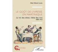 Le goût de l’ivresse en Martinique Le vin des élites, l’élite des vins 1880-1910 - Abel Alexis Louis - L'harmattan - broché - Guide