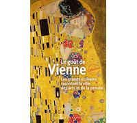 Le goût de Vienne: Les grands écrivains racontent la ville des arts et de la pensée