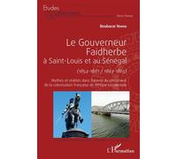 Le gouverneur Faidherbe à Saint-Louis et au Sénégal (1854-1861/1863-1865) Mythes et réalités dans l'oeuvre du précurseur de la colonisation française en Afrique occidentale - Boubacar Niang - L'harmat