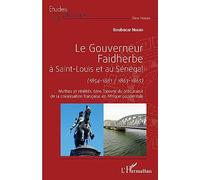 Le gouverneur Faidherbe à Saint-Louis et au Sénégal (1854-1861/1863-1865): Mythes et réalités dans l'oeuvre du précurseur de la colonisation française en Afrique occidentale