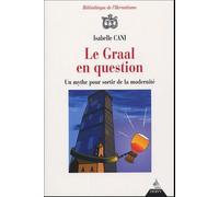 Le Graal En Question - Un Mythe Pour Sortir De La Modernité