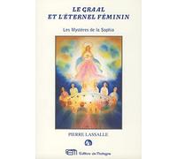 Le Graal et l'éternel féminin: Ou les Mystères de la Sophia